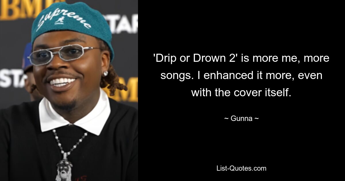 'Drip or Drown 2' is more me, more songs. I enhanced it more, even with the cover itself. — © Gunna