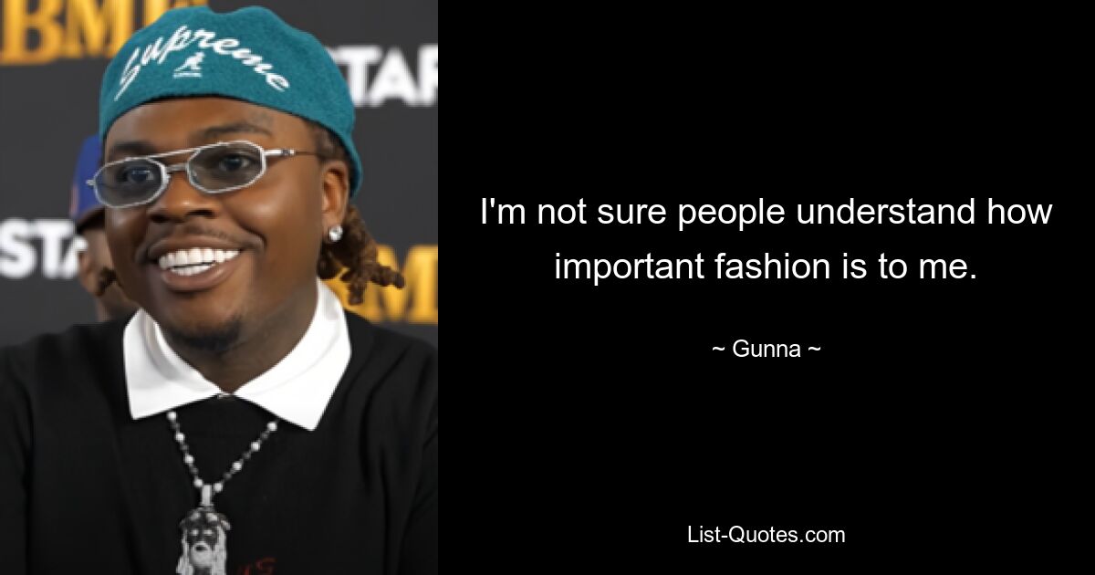 I'm not sure people understand how important fashion is to me. — © Gunna