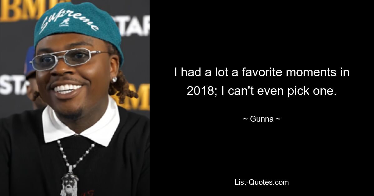 I had a lot a favorite moments in 2018; I can't even pick one. — © Gunna