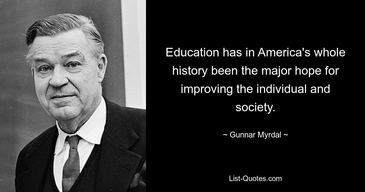 Education has in America's whole history been the major hope for improving the individual and society. — © Gunnar Myrdal