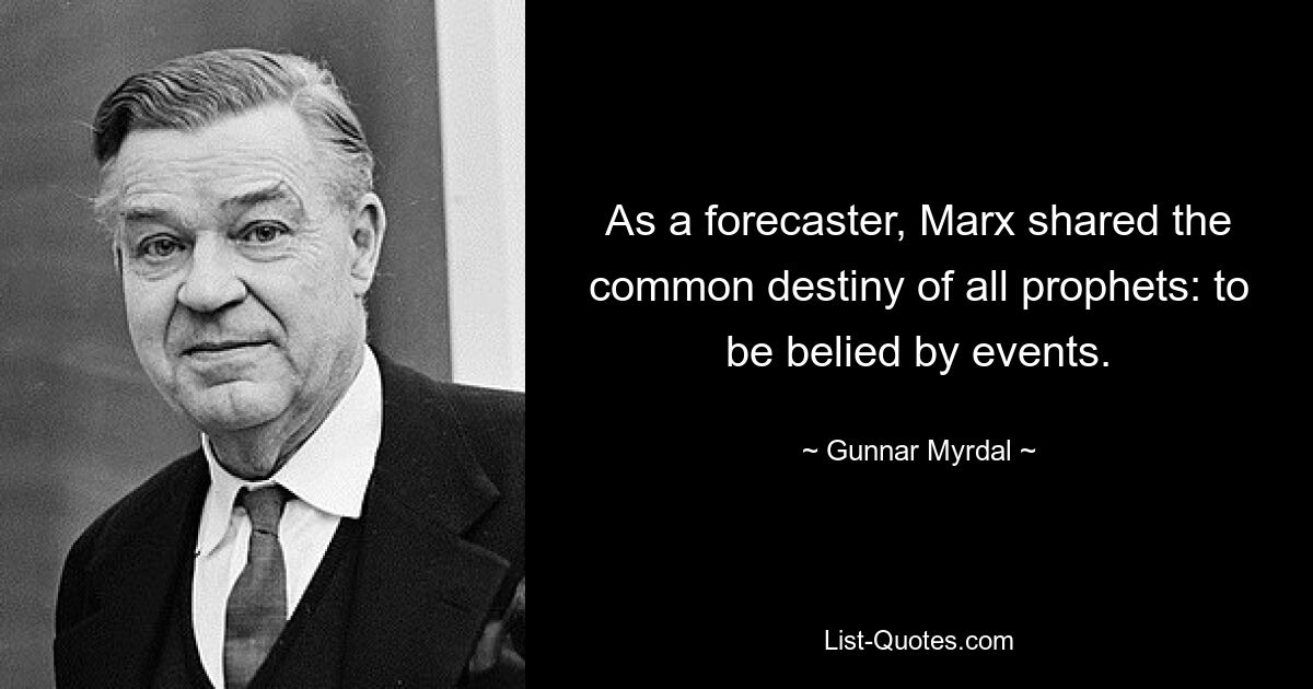 As a forecaster, Marx shared the common destiny of all prophets: to be belied by events. — © Gunnar Myrdal