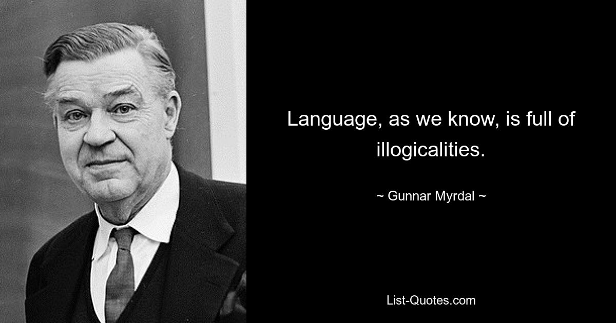 Language, as we know, is full of illogicalities. — © Gunnar Myrdal