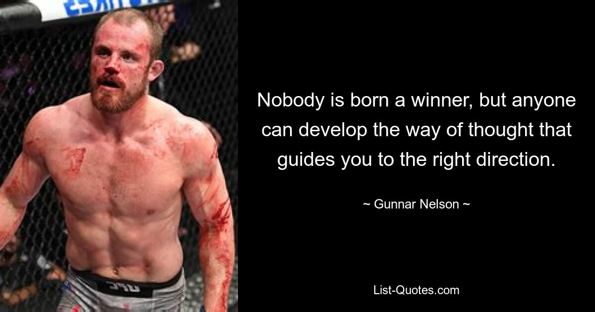 Nobody is born a winner, but anyone can develop the way of thought that guides you to the right direction. — © Gunnar Nelson