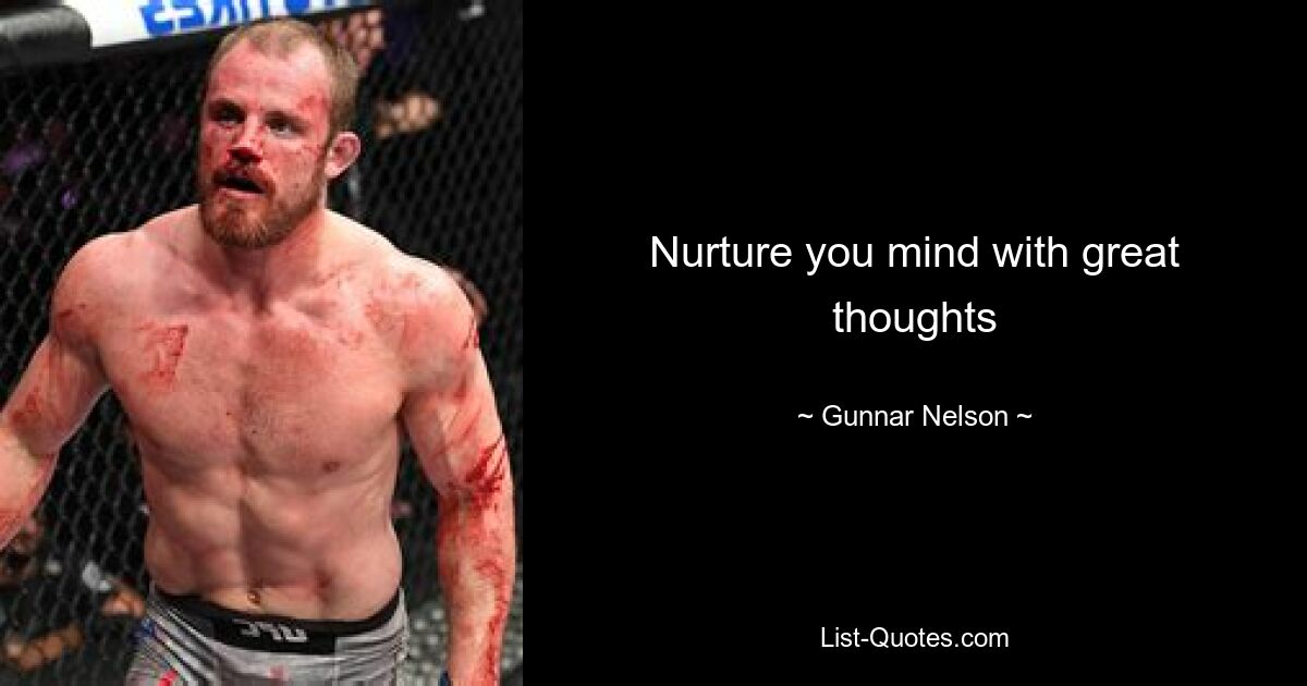 Nurture you mind with great thoughts — © Gunnar Nelson