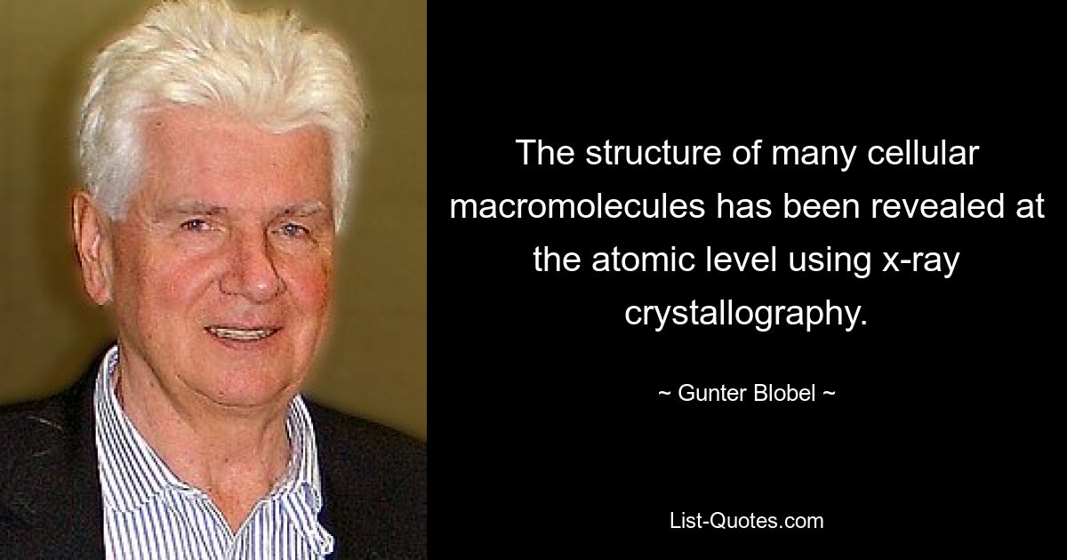 The structure of many cellular macromolecules has been revealed at the atomic level using x-ray crystallography. — © Gunter Blobel