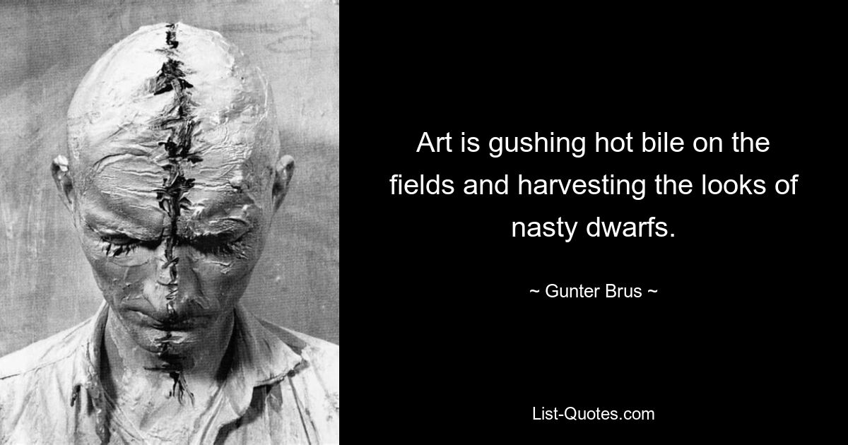 Art is gushing hot bile on the fields and harvesting the looks of nasty dwarfs. — © Gunter Brus