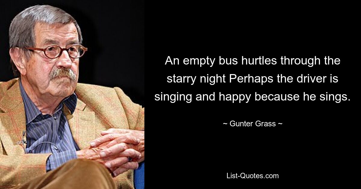 Ein leerer Bus rast durch die sternenklare Nacht. Vielleicht singt der Fahrer und freut sich, weil er singt. — © Günter Grass 