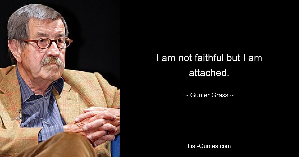 I am not faithful but I am attached. — © Gunter Grass