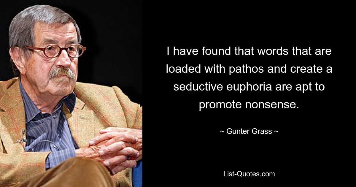 I have found that words that are loaded with pathos and create a seductive euphoria are apt to promote nonsense. — © Gunter Grass