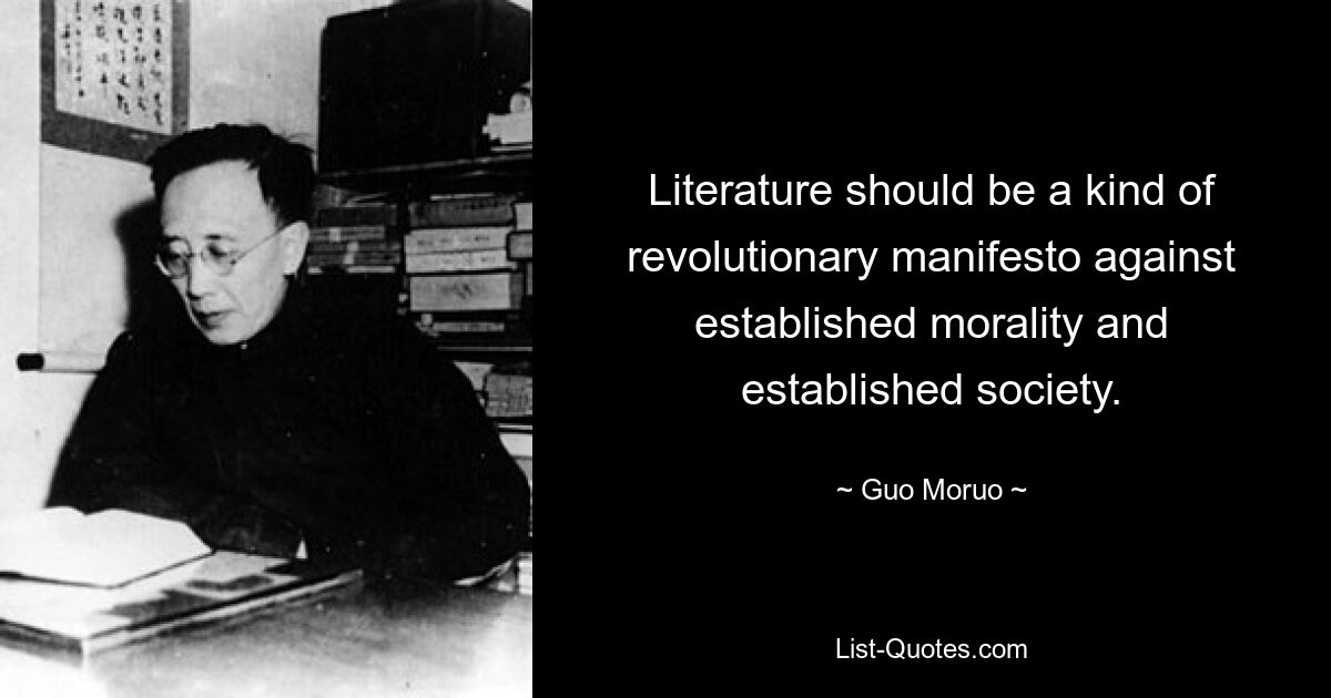 Литература должна быть своего рода революционным манифестом против устоявшейся морали и устоявшегося общества. — © Го Моруо 