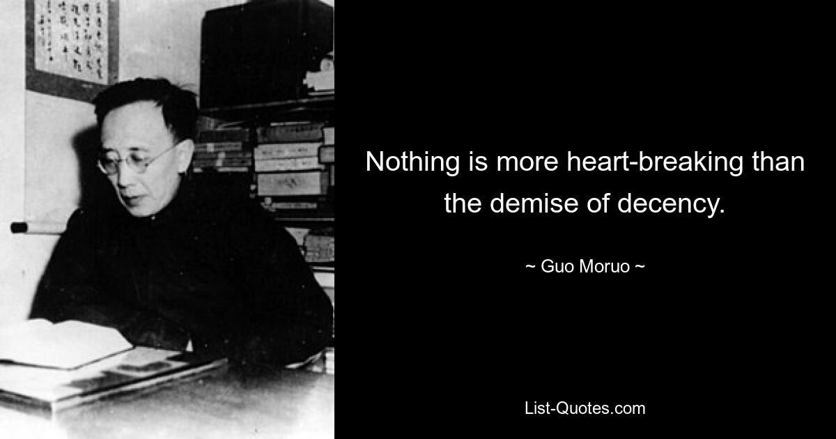 Nothing is more heart-breaking than the demise of decency. — © Guo Moruo