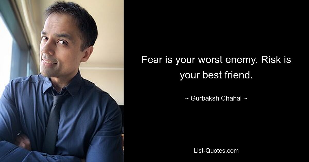 Fear is your worst enemy. Risk is your best friend. — © Gurbaksh Chahal