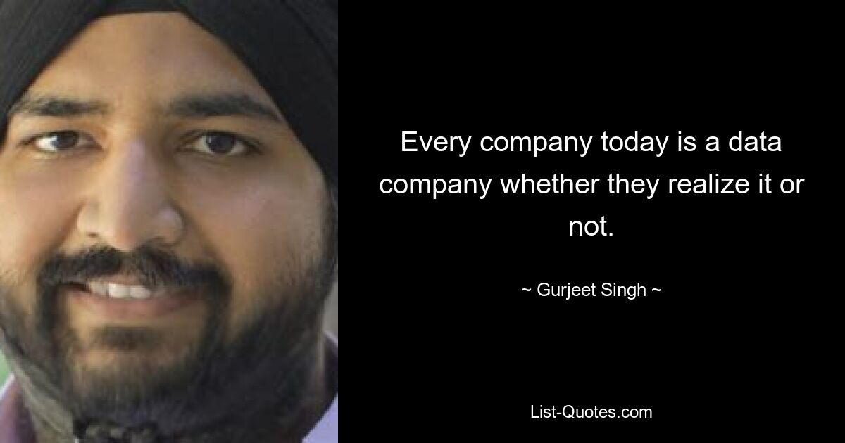 Every company today is a data company whether they realize it or not. — © Gurjeet Singh