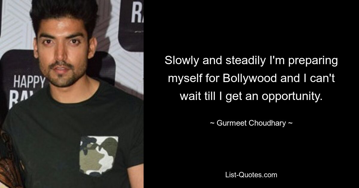 Slowly and steadily I'm preparing myself for Bollywood and I can't wait till I get an opportunity. — © Gurmeet Choudhary