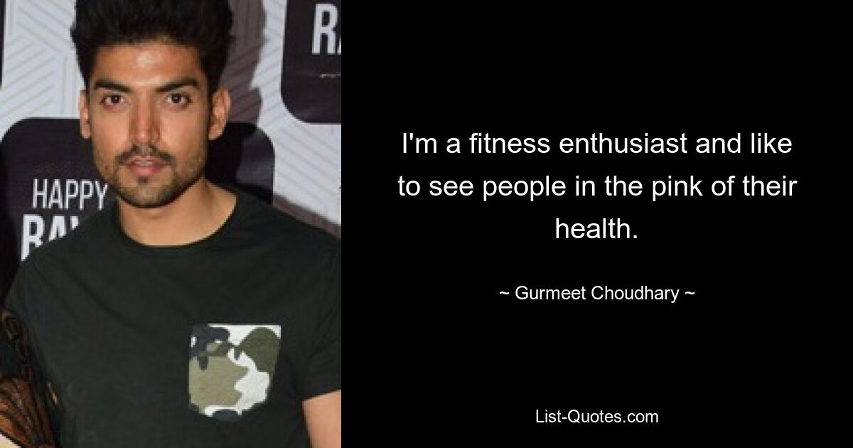 I'm a fitness enthusiast and like to see people in the pink of their health. — © Gurmeet Choudhary