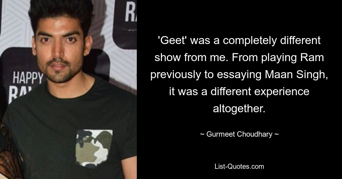 'Geet' was a completely different show from me. From playing Ram previously to essaying Maan Singh, it was a different experience altogether. — © Gurmeet Choudhary