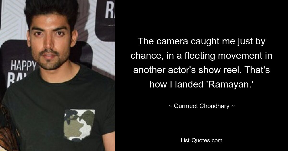 The camera caught me just by chance, in a fleeting movement in another actor's show reel. That's how I landed 'Ramayan.' — © Gurmeet Choudhary