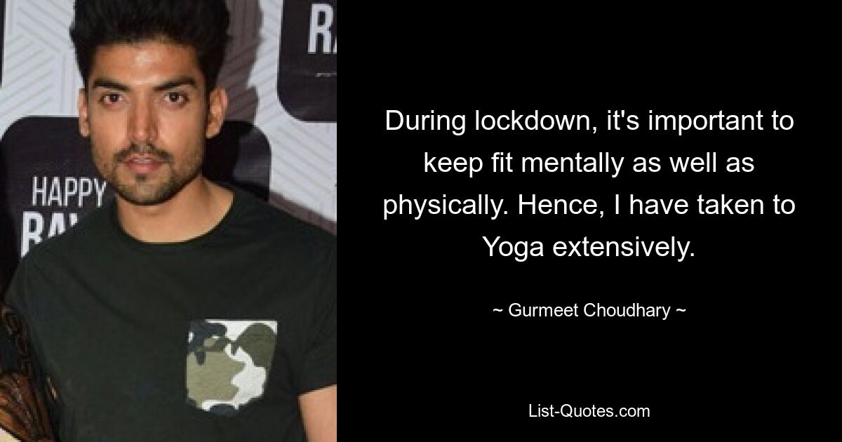 During lockdown, it's important to keep fit mentally as well as physically. Hence, I have taken to Yoga extensively. — © Gurmeet Choudhary