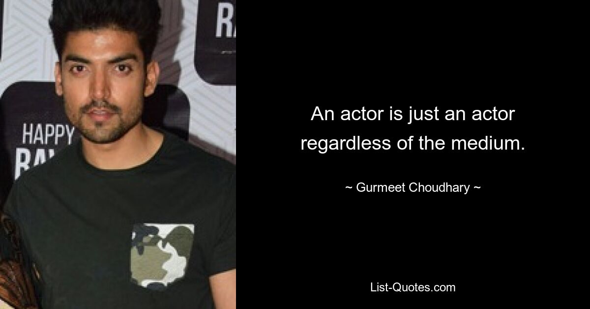 An actor is just an actor regardless of the medium. — © Gurmeet Choudhary