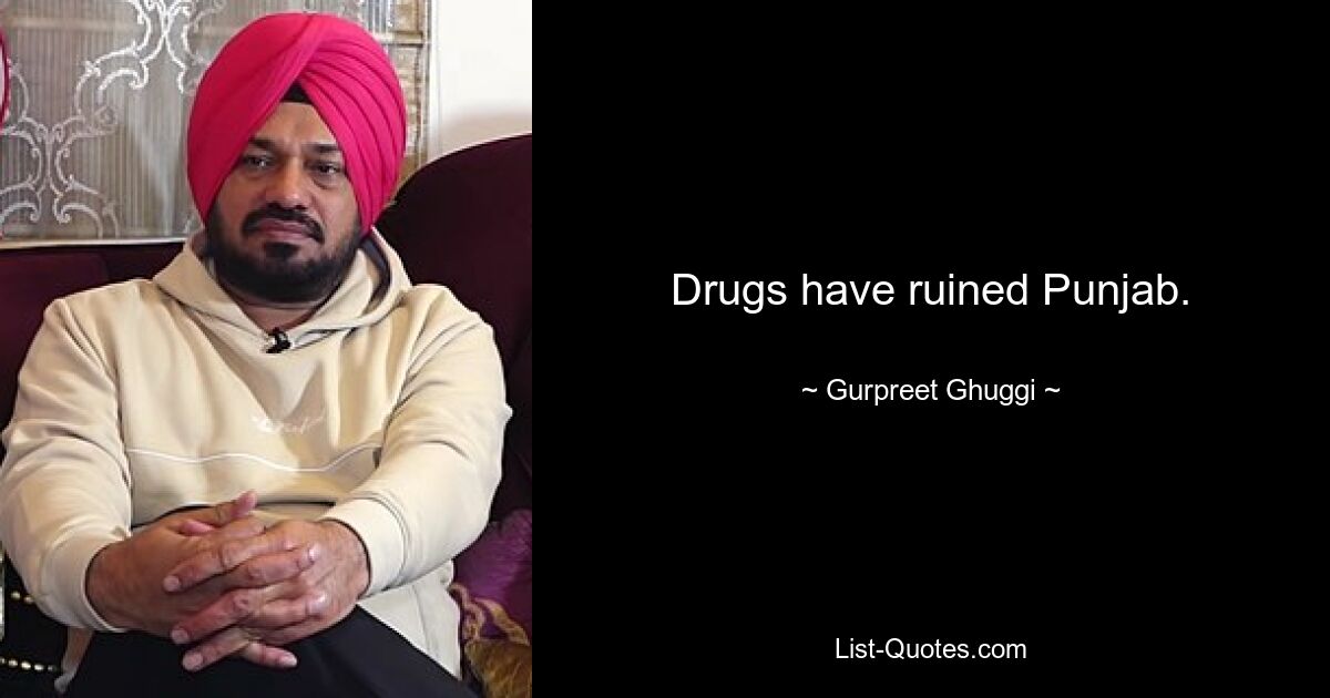 Drugs have ruined Punjab. — © Gurpreet Ghuggi