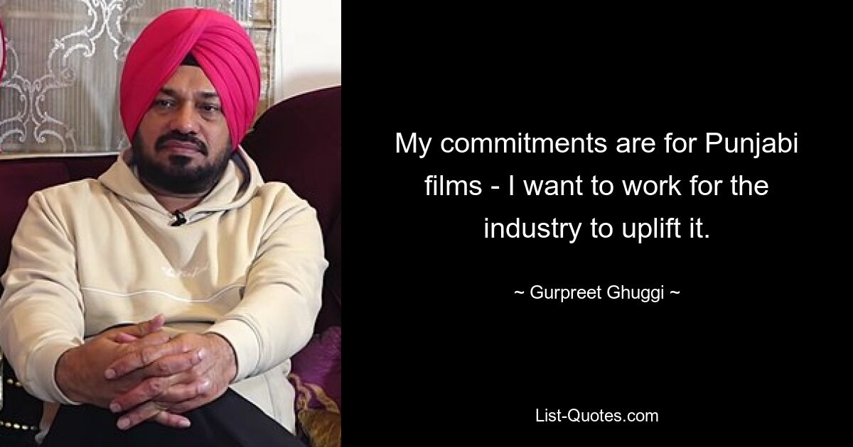 My commitments are for Punjabi films - I want to work for the industry to uplift it. — © Gurpreet Ghuggi