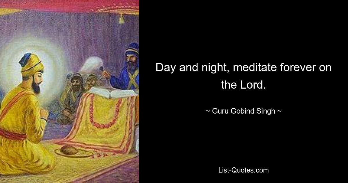 Day and night, meditate forever on the Lord. — © Guru Gobind Singh