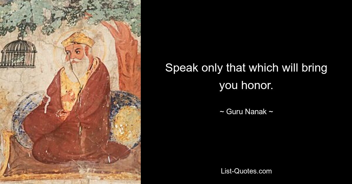 Speak only that which will bring you honor. — © Guru Nanak