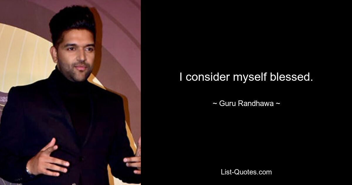 I consider myself blessed. — © Guru Randhawa