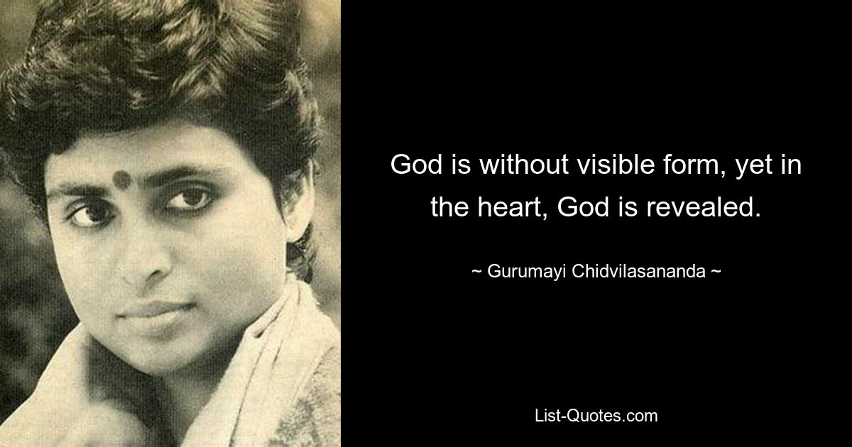 God is without visible form, yet in the heart, God is revealed. — © Gurumayi Chidvilasananda