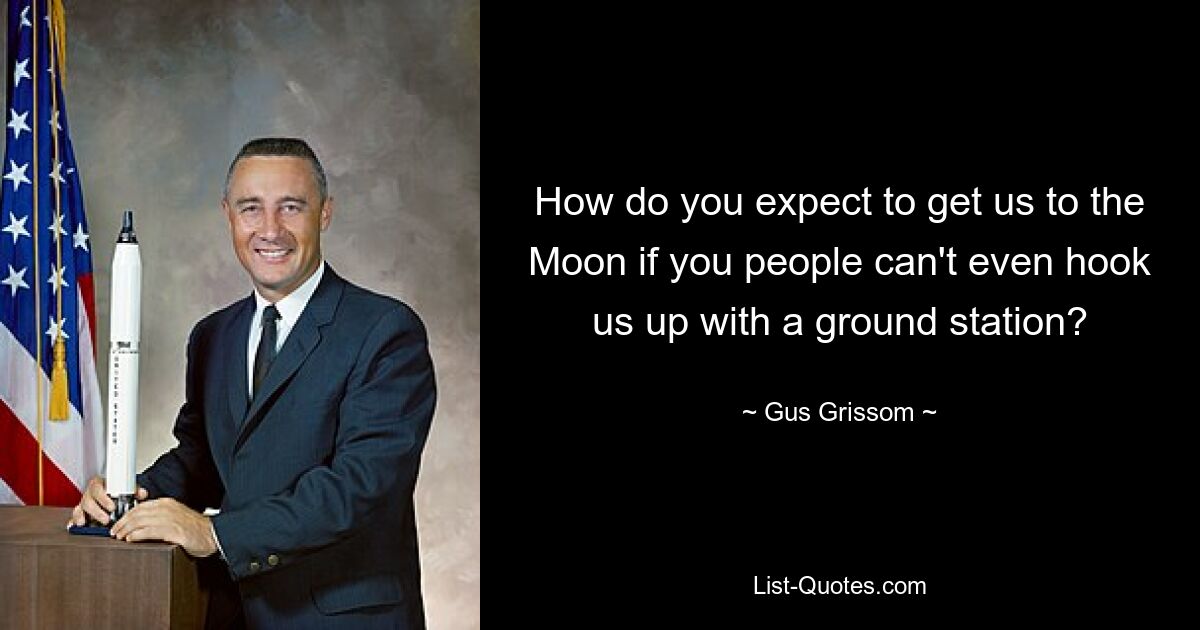 How do you expect to get us to the Moon if you people can't even hook us up with a ground station? — © Gus Grissom