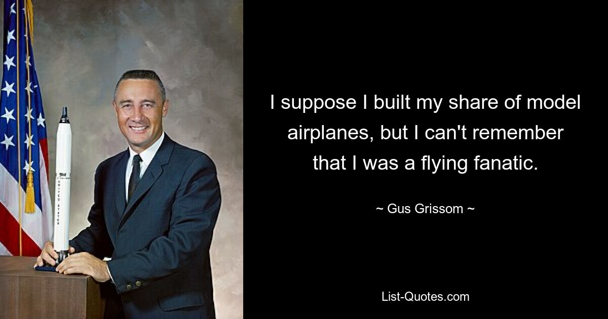 I suppose I built my share of model airplanes, but I can't remember that I was a flying fanatic. — © Gus Grissom