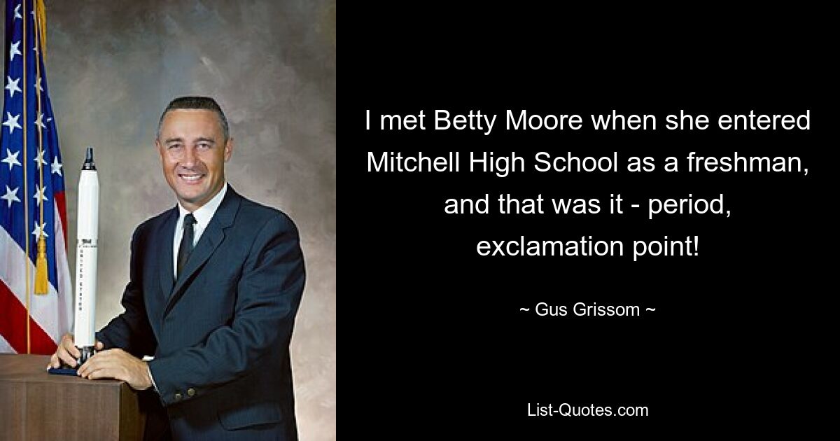 I met Betty Moore when she entered Mitchell High School as a freshman, and that was it - period, exclamation point! — © Gus Grissom