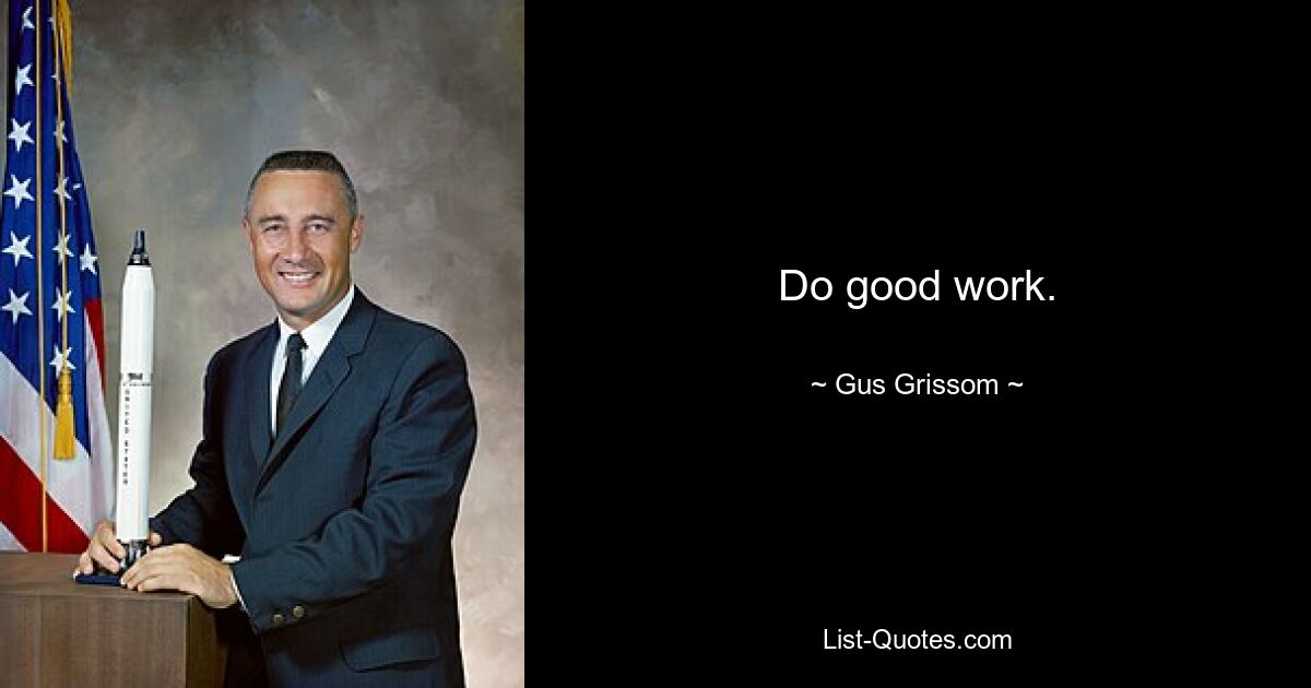 Do good work. — © Gus Grissom