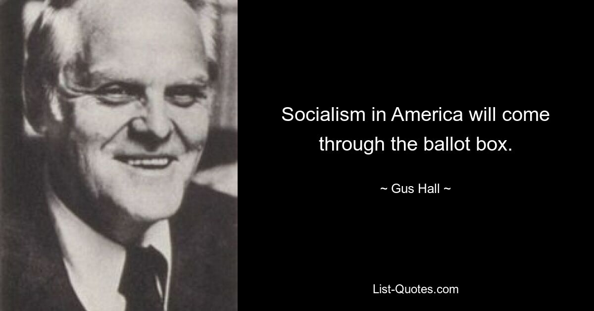 Socialism in America will come through the ballot box. — © Gus Hall