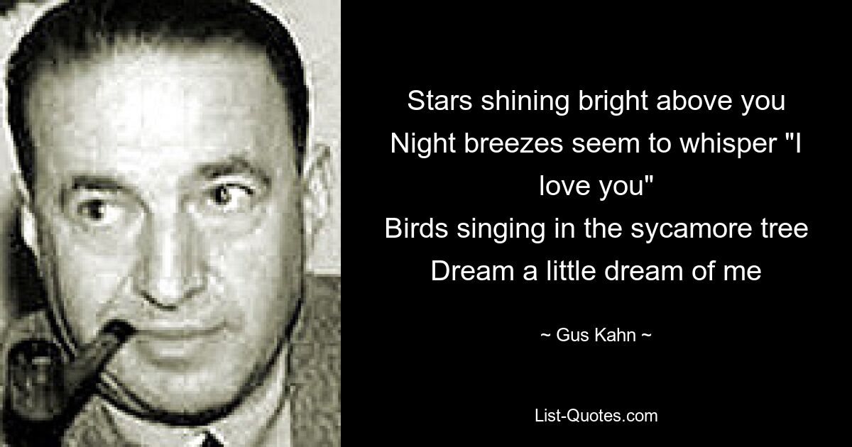 Stars shining bright above you
Night breezes seem to whisper "I love you"
Birds singing in the sycamore tree
Dream a little dream of me — © Gus Kahn