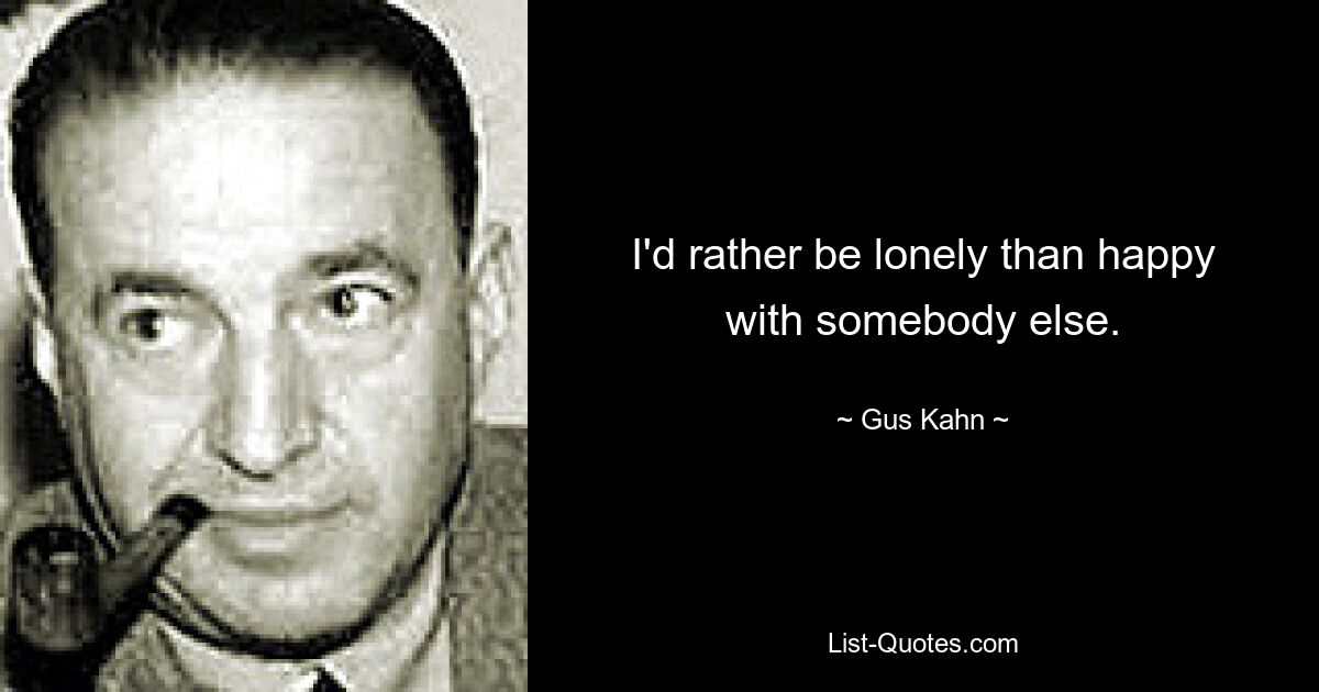 I'd rather be lonely than happy with somebody else. — © Gus Kahn