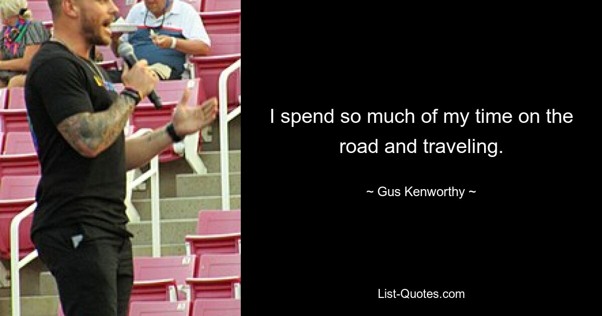 I spend so much of my time on the road and traveling. — © Gus Kenworthy