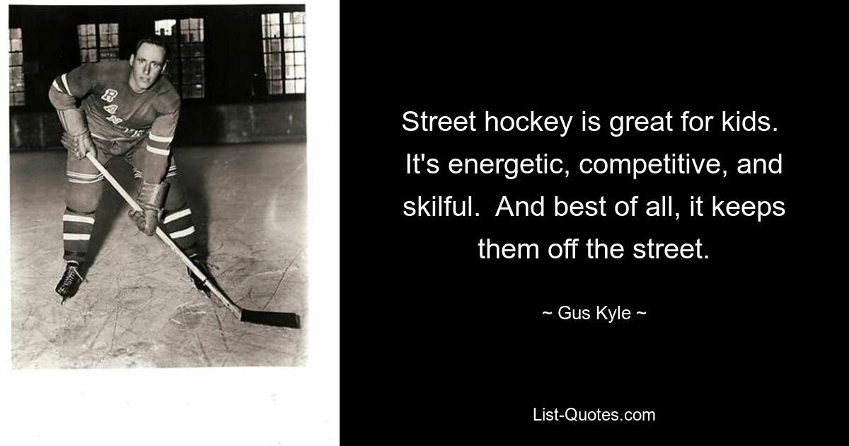 Street hockey is great for kids.  It's energetic, competitive, and skilful.  And best of all, it keeps them off the street. — © Gus Kyle