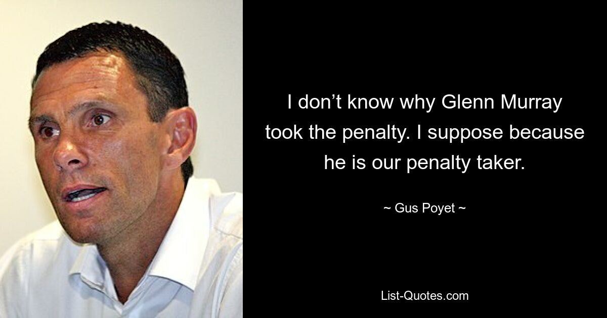 I don’t know why Glenn Murray took the penalty. I suppose because he is our penalty taker. — © Gus Poyet