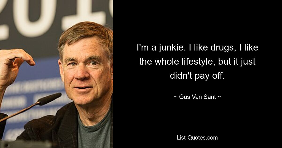 I'm a junkie. I like drugs, I like the whole lifestyle, but it just didn't pay off. — © Gus Van Sant