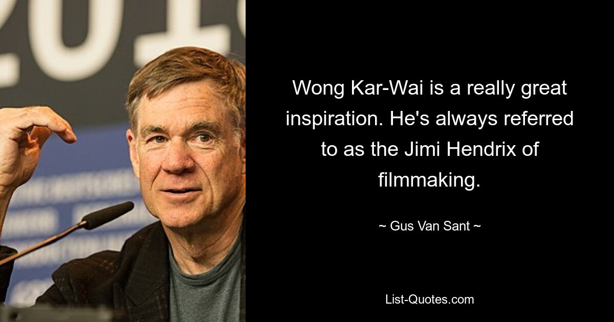 Wong Kar-Wai is a really great inspiration. He's always referred to as the Jimi Hendrix of filmmaking. — © Gus Van Sant