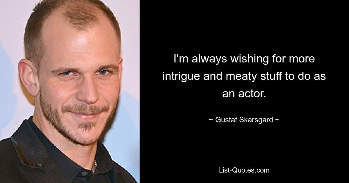 Ich wünsche mir immer mehr Intrigen und spannendere Dinge als Schauspieler. — © Gustaf Skarsgard