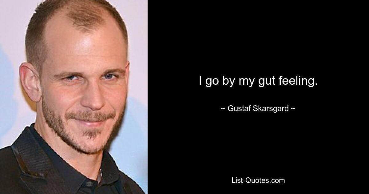 I go by my gut feeling. — © Gustaf Skarsgard