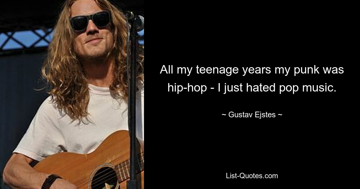 All my teenage years my punk was hip-hop - I just hated pop music. — © Gustav Ejstes