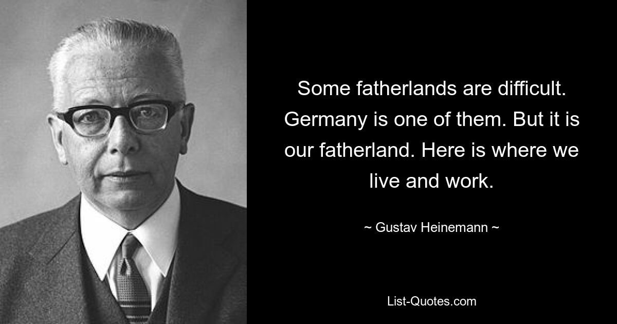 Некоторые отечества трудны. Германия – одна из них. Но это наша Родина. Здесь мы живем и работаем. — © Густав Хайнеманн 