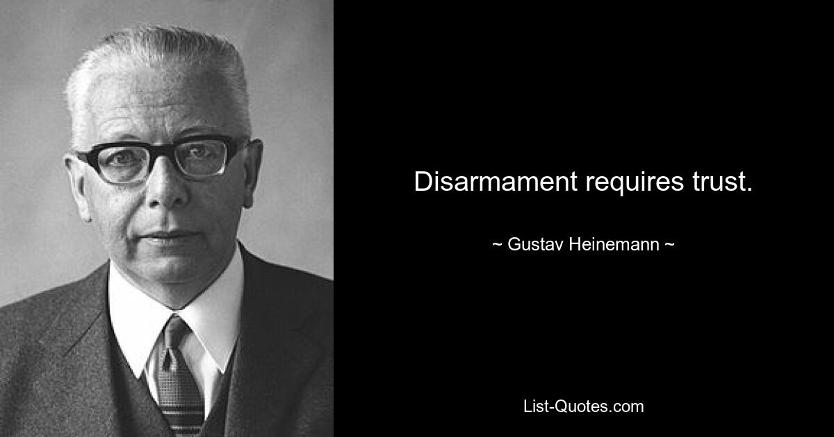 Disarmament requires trust. — © Gustav Heinemann