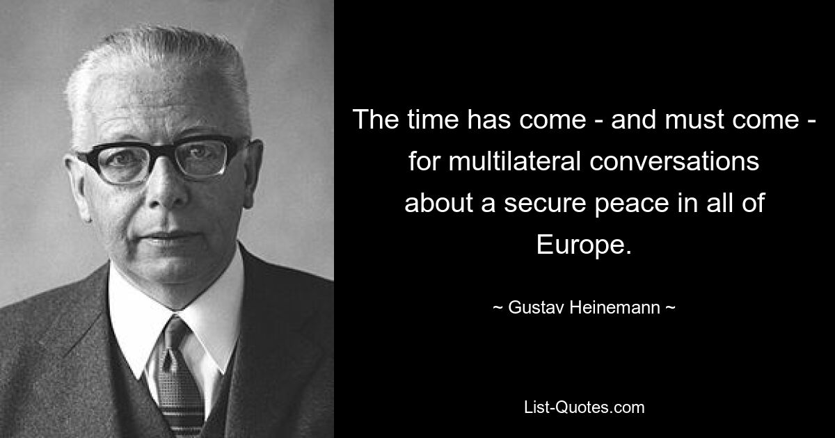 The time has come - and must come - for multilateral conversations about a secure peace in all of Europe. — © Gustav Heinemann