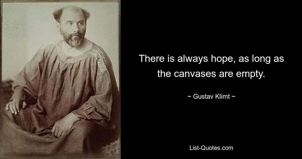 There is always hope, as long as the canvases are empty. — © Gustav Klimt