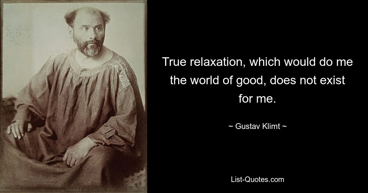 True relaxation, which would do me the world of good, does not exist for me. — © Gustav Klimt