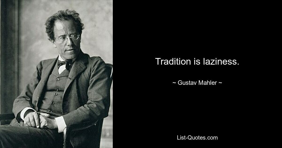 Tradition is laziness. — © Gustav Mahler